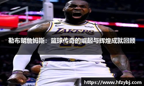 勒布朗詹姆斯：篮球传奇的崛起与辉煌成就回顾