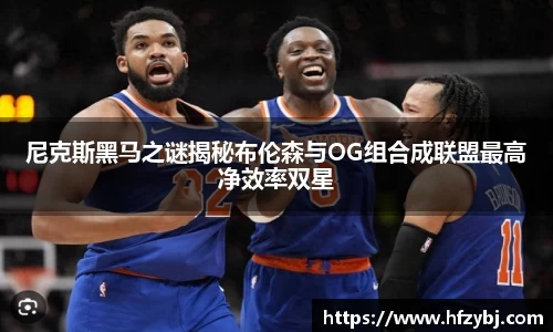 尼克斯黑马之谜揭秘布伦森与OG组合成联盟最高净效率双星