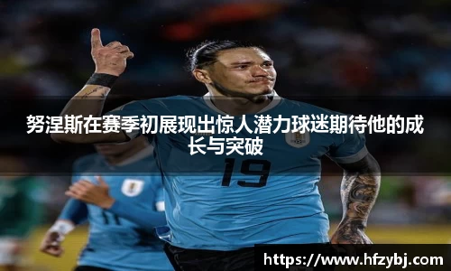 努涅斯在赛季初展现出惊人潜力球迷期待他的成长与突破