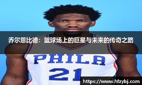 乔尔恩比德：篮球场上的巨星与未来的传奇之路