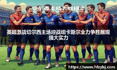 英超激战切尔西主场迎战纽卡斯尔全力争胜展现强大实力