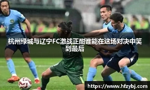 杭州绿城与辽宁FC激战正酣谁能在这场对决中笑到最后