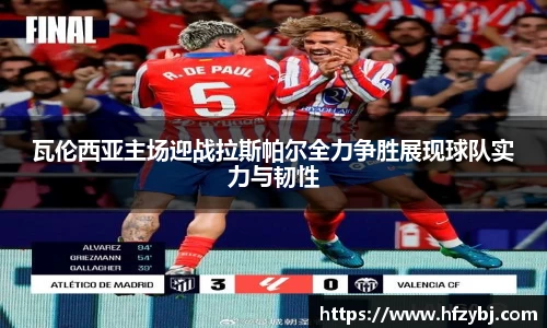 瓦伦西亚主场迎战拉斯帕尔全力争胜展现球队实力与韧性